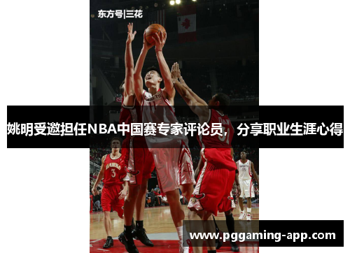 姚明受邀担任NBA中国赛专家评论员，分享职业生涯心得