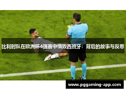 比利时队在欧洲杯4强赛中惜败西班牙：背后的故事与反思