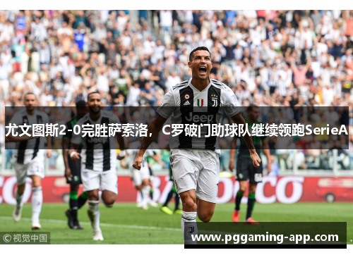 尤文图斯2-0完胜萨索洛，C罗破门助球队继续领跑SerieA