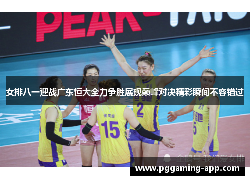 女排八一迎战广东恒大全力争胜展现巅峰对决精彩瞬间不容错过