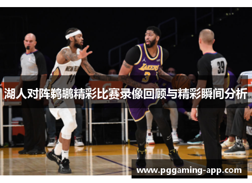 湖人对阵鹈鹕精彩比赛录像回顾与精彩瞬间分析