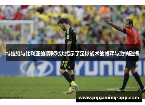 特拉维与比利亚的精彩对决揭示了足球战术的博弈与激情碰撞